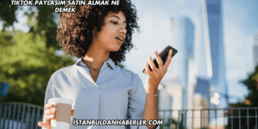 TikTok Paylaşım Satın Almak Ne Demek