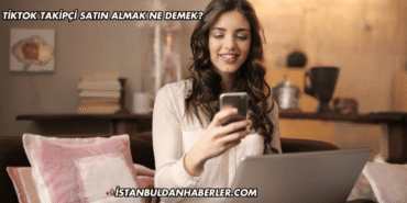 TikTok Takipçi Satın Almak Ne Demek?