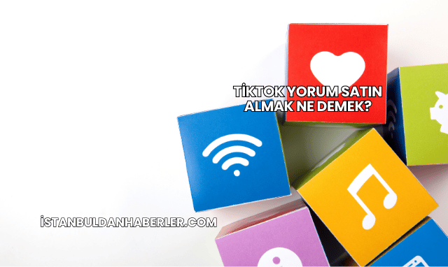 TikTok Yorum Satın Almak Ne Demek?