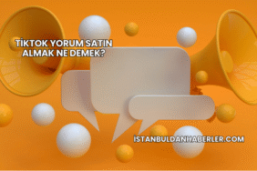 TikTok Yorum Satın Almak Ne Demek?