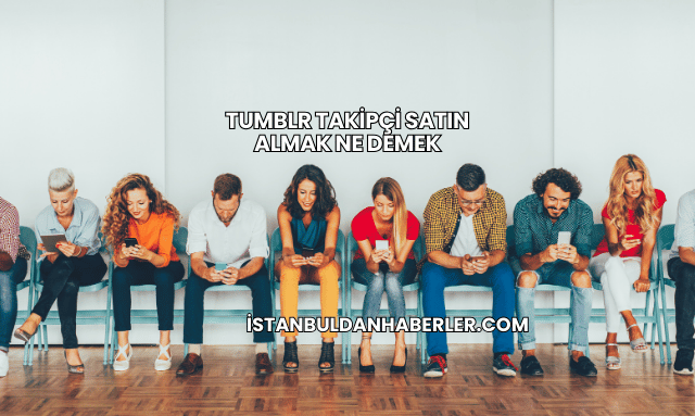 Tumblr Takipçi Satın Almak Ne Demek