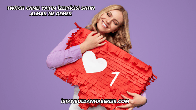 Twitch Canlı Yayın İzleyicisi Satın Almak Ne Demek