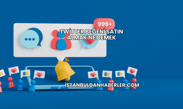 Twitter Beğeni Satın Almak Ne Demek