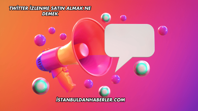 Twitter İzlenme Satın Almak Ne Demek