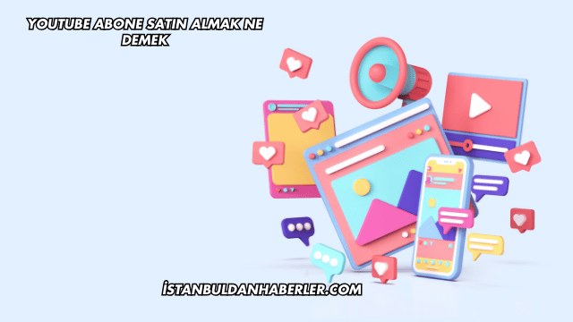YouTube Abone Satın Almak Ne Demek