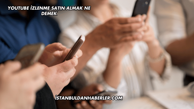 YouTube İzlenme Satın Almak Ne Demek