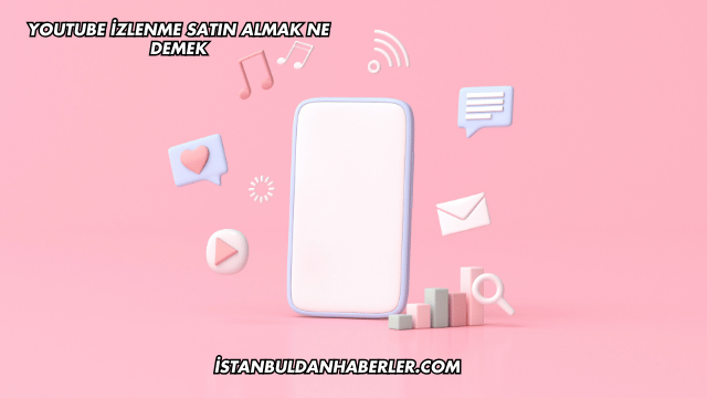 YouTube İzlenme Satın Almak Ne Demek