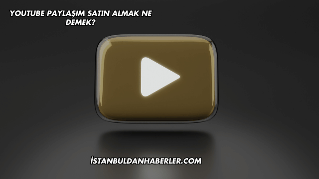 YouTube Paylaşım Satın Almak Ne Demek?