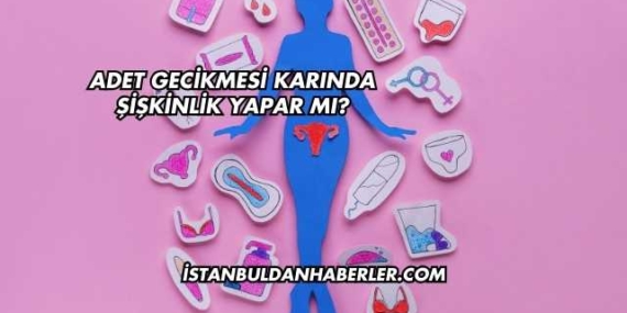 Adet Gecikmesi Karında Şişkinlik Yapar mı?