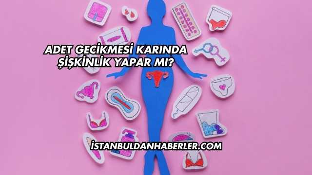 Adet Gecikmesi Karında Şişkinlik Yapar mı?