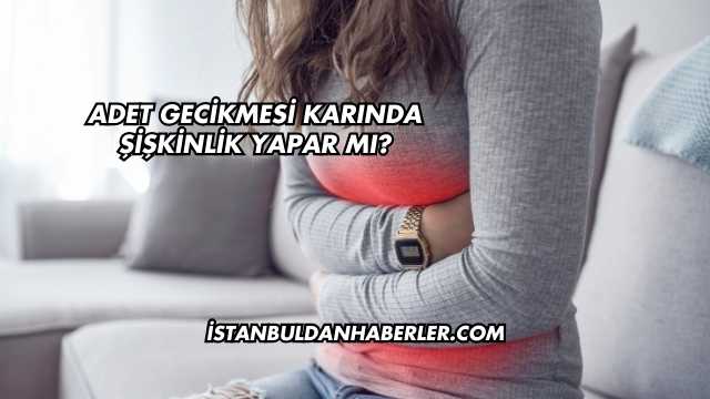 Adet Gecikmesi Karında Şişkinlik Yapar mı?