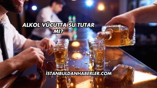 Alkol Vücutta Su Tutar mı?