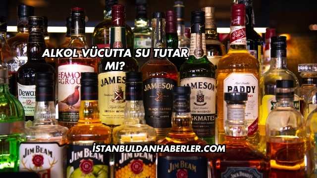 Alkol Vücutta Su Tutar mı?