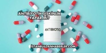 Antibiyotik Şişkinlik Yapar mı?