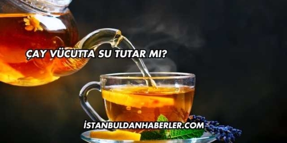 Çay Vücutta Su Tutar mı?