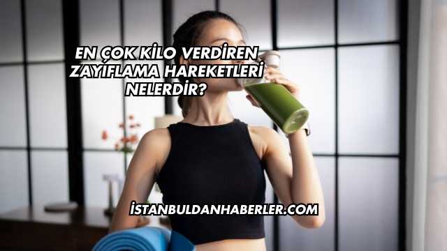 En Çok Kilo Verdiren Zayıflama Hareketleri Nelerdir?