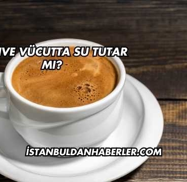 Kahve Vücutta Su Tutar mı?