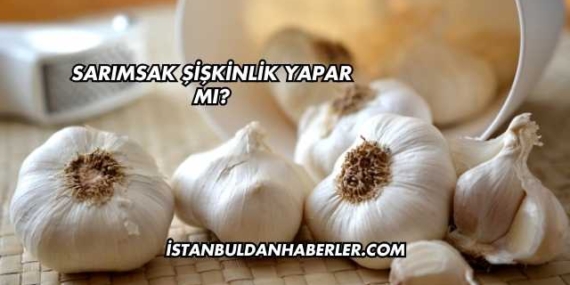 Sarımsak Şişkinlik Yapar mı?