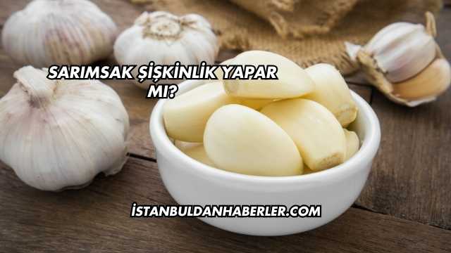Sarımsak Şişkinlik Yapar mı?