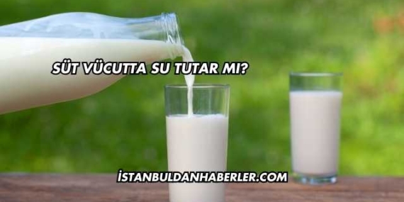 Süt Vücutta Su Tutar mı?