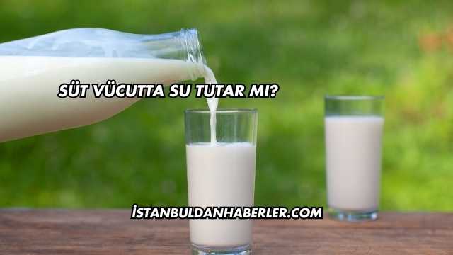 Süt Vücutta Su Tutar mı?