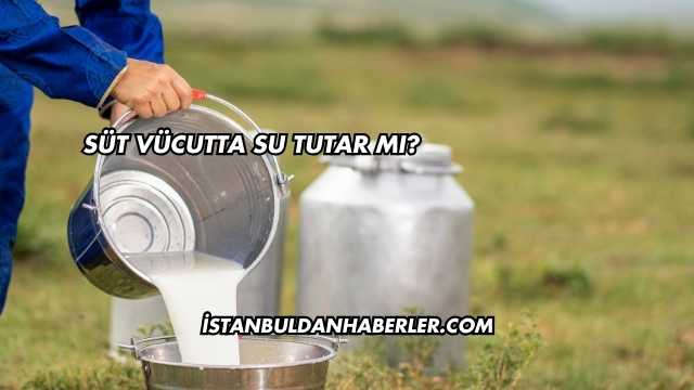 Süt Vücutta Su Tutar mı?