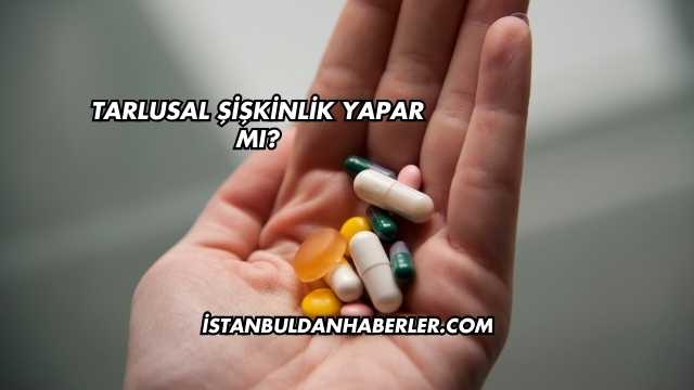 Tarlusal Şişkinlik Yapar mı?