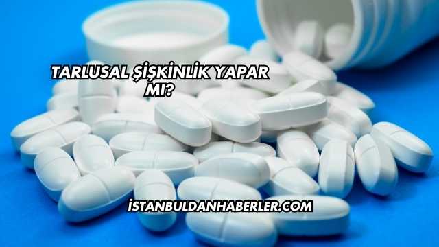 Tarlusal Şişkinlik Yapar mı?