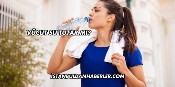 Vücut Su Tutar mı?