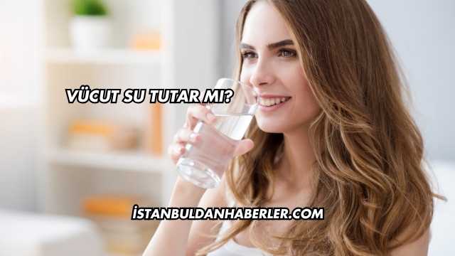 Vücut Su Tutar mı?