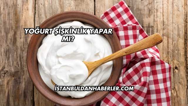 Yoğurt Şişkinlik Yapar mı?