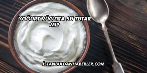 Yoğurt Vücutta Su Tutar mı?