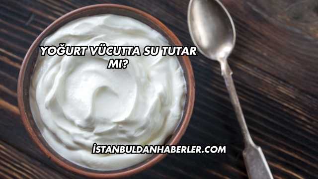 Yoğurt Vücutta Su Tutar mı?