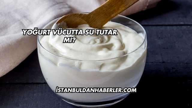Yoğurt Vücutta Su Tutar mı?