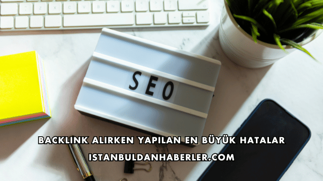 Backlink Alırken Yapılan En Büyük Hatalar