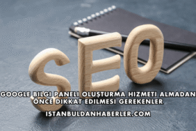 Google Bilgi Paneli Oluşturma Hizmeti Almadan Önce Dikkat Edilmesi Gerekenler