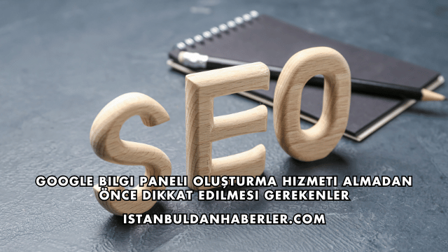 Google Bilgi Paneli Oluşturma Hizmeti Almadan Önce Dikkat Edilmesi Gerekenler