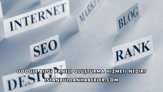 Google Bilgi Paneli Oluşturma Hizmeti Nedir?