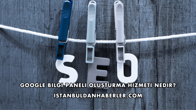 Google Bilgi Paneli Oluşturma Hizmeti Nedir?