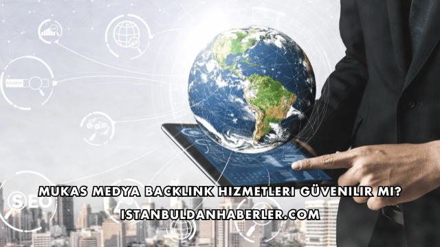 Mukas Medya Backlink Hizmetleri Güvenilir mi?