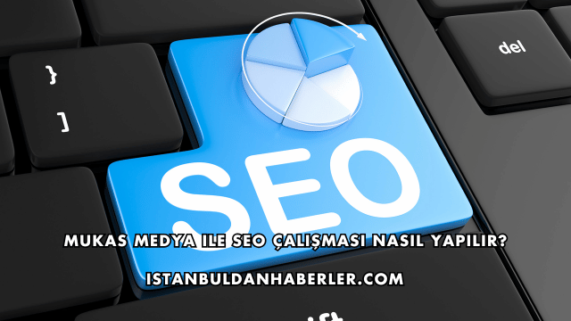 Mukas Medya ile SEO Çalışması Nasıl Yapılır?