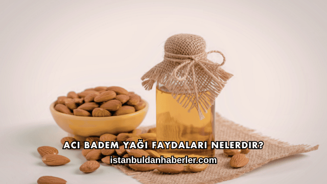 Acı Badem Yağı Faydaları Nelerdir?