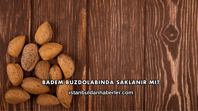 Badem Buzdolabında Saklanır mı?
