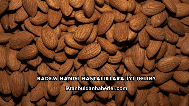 Badem Hangi Hastalıklara İyi Gelir?
