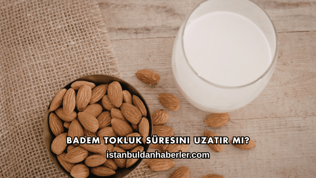 Badem Tokluk Süresini Uzatır mı?