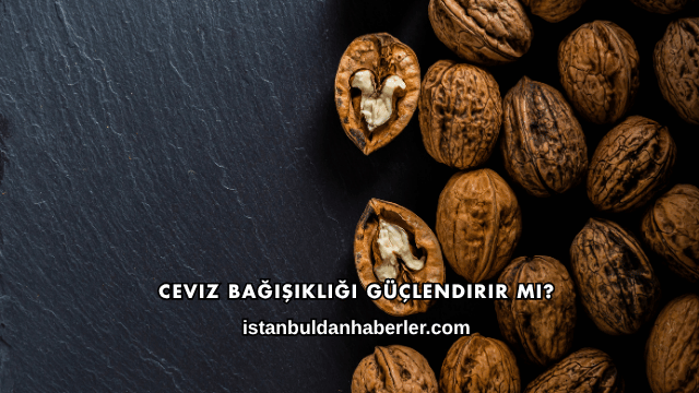 Ceviz Bağışıklığı Güçlendirir mi?